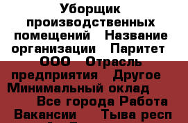 Уборщик производственных помещений › Название организации ­ Паритет, ООО › Отрасль предприятия ­ Другое › Минимальный оклад ­ 28 200 - Все города Работа » Вакансии   . Тыва респ.,Ак-Довурак г.